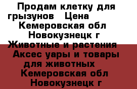 Продам клетку для грызунов › Цена ­ 1 000 - Кемеровская обл., Новокузнецк г. Животные и растения » Аксесcуары и товары для животных   . Кемеровская обл.,Новокузнецк г.